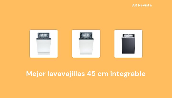 43 Mejor lavavajillas 45 cm integrable en 2023 [Selecciones de expertos]