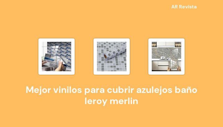 46 Mejor vinilos para cubrir azulejos baño leroy merlin en 2023 [Selecciones de expertos]